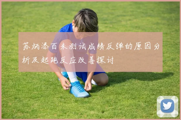 苏炳添百米测试成绩反弹的原因分析及起跑反应改善探讨