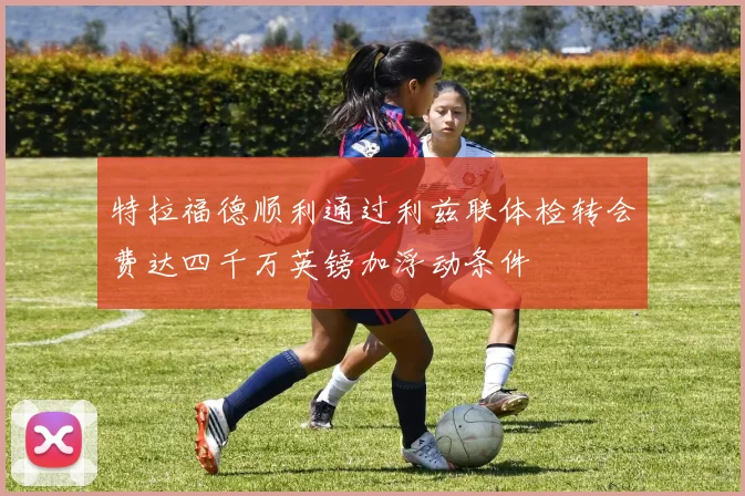 特拉福德顺利通过利兹联体检转会费达四千万英镑加浮动条件