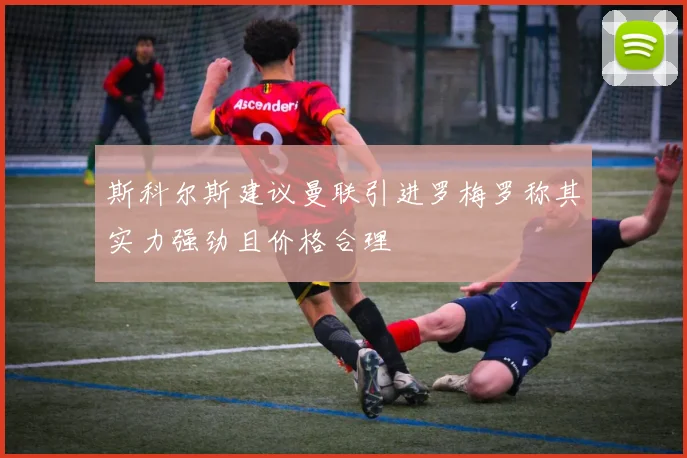 斯科尔斯建议曼联引进罗梅罗称其实力强劲且价格合理